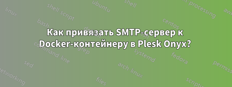 Как привязать SMTP-сервер к Docker-контейнеру в Plesk Onyx?