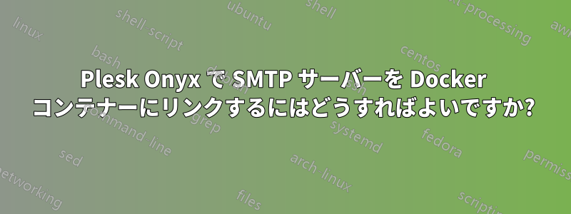 Plesk Onyx で SMTP サーバーを Docker コンテナーにリンクするにはどうすればよいですか?