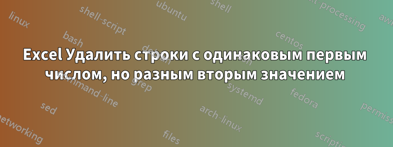 Excel Удалить строки с одинаковым первым числом, но разным вторым значением