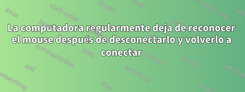 La computadora regularmente deja de reconocer el mouse después de desconectarlo y volverlo a conectar