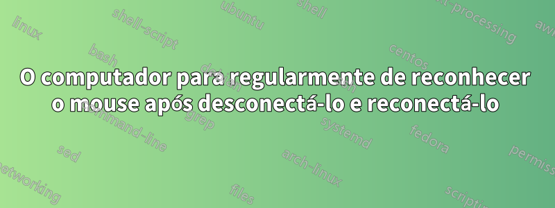 O computador para regularmente de reconhecer o mouse após desconectá-lo e reconectá-lo