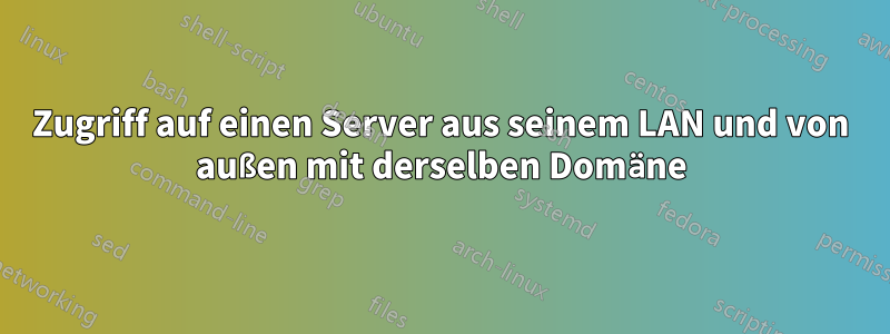 Zugriff auf einen Server aus seinem LAN und von außen mit derselben Domäne