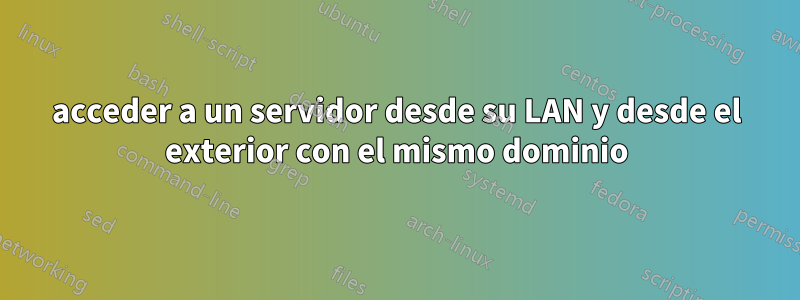 acceder a un servidor desde su LAN y desde el exterior con el mismo dominio