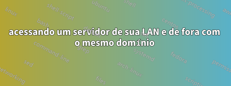 acessando um servidor de sua LAN e de fora com o mesmo domínio