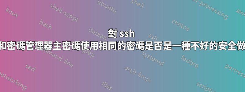 對 ssh 金鑰和密碼管理器主密碼使用相同的密碼是否是一種不好的安全做法？