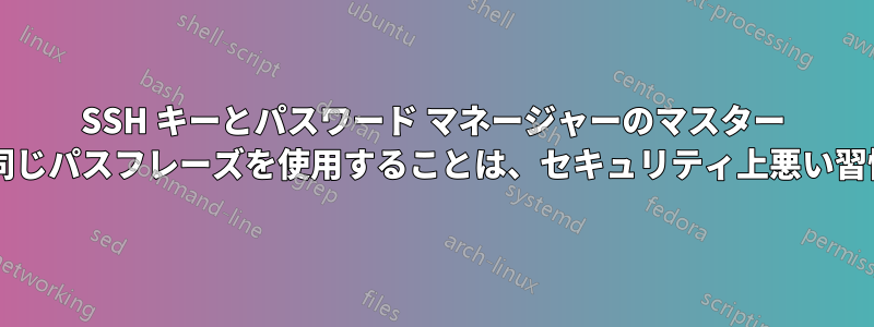 SSH キーとパスワード マネージャーのマスター パスワードに同じパスフレーズを使用することは、セキュリティ上悪い習慣でしょうか?