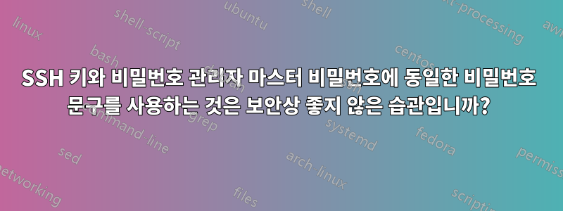 SSH 키와 비밀번호 관리자 마스터 비밀번호에 동일한 비밀번호 문구를 사용하는 것은 보안상 좋지 않은 습관입니까?