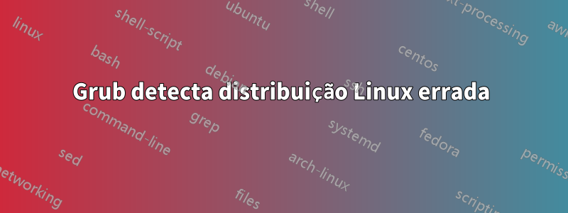 Grub detecta distribuição Linux errada