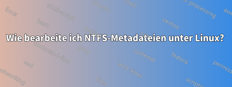 Wie bearbeite ich NTFS-Metadateien unter Linux?