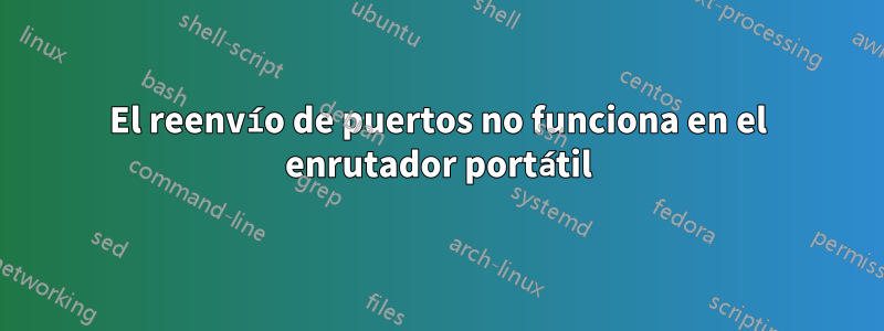 El reenvío de puertos no funciona en el enrutador portátil