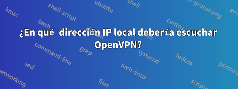 ¿En qué dirección IP local debería escuchar OpenVPN?