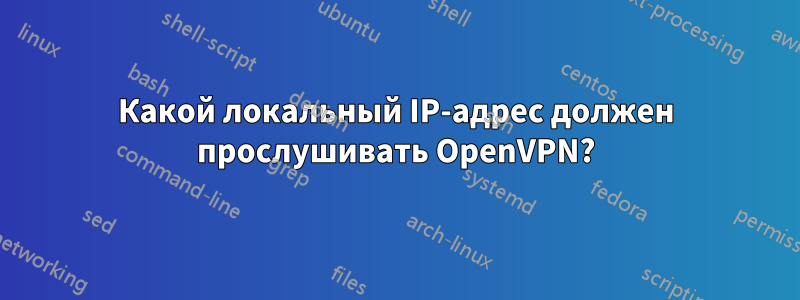 Какой локальный IP-адрес должен прослушивать OpenVPN?