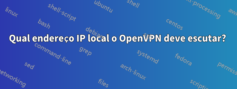 Qual endereço IP local o OpenVPN deve escutar?