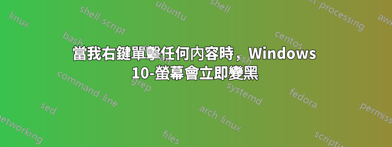 當我右鍵單擊任何內容時，Windows 10-螢幕會立即變黑