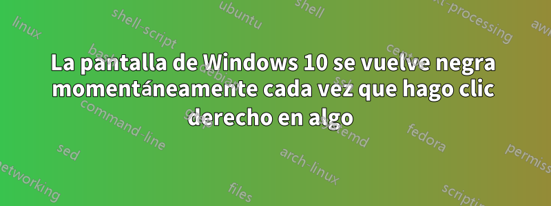 La pantalla de Windows 10 se vuelve negra momentáneamente cada vez que hago clic derecho en algo 