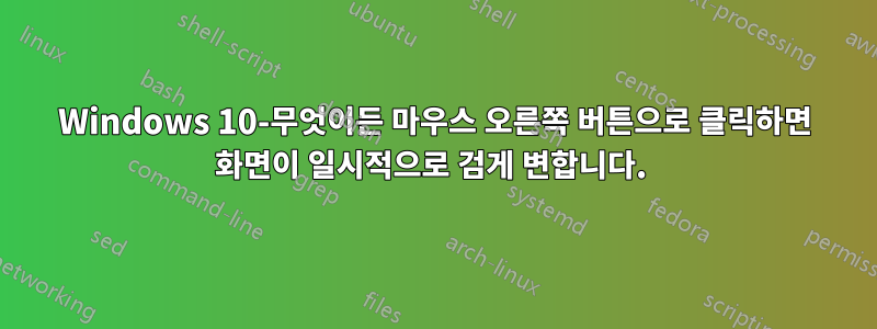 Windows 10-무엇이든 마우스 오른쪽 버튼으로 클릭하면 화면이 일시적으로 검게 변합니다. 