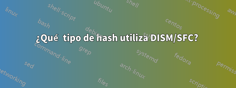 ¿Qué tipo de hash utiliza DISM/SFC?