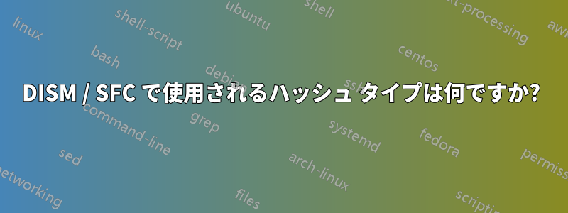 DISM / SFC で使用されるハッシュ タイプは何ですか?