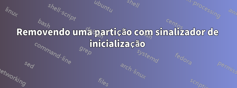 Removendo uma partição com sinalizador de inicialização