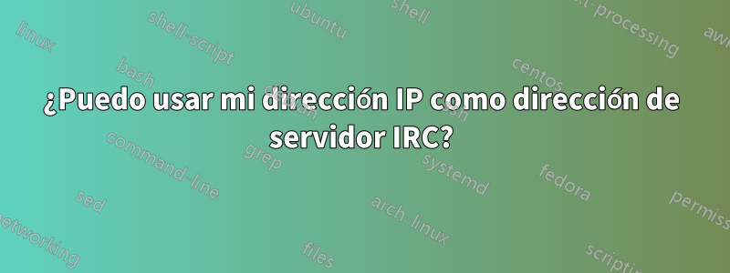 ¿Puedo usar mi dirección IP como dirección de servidor IRC?
