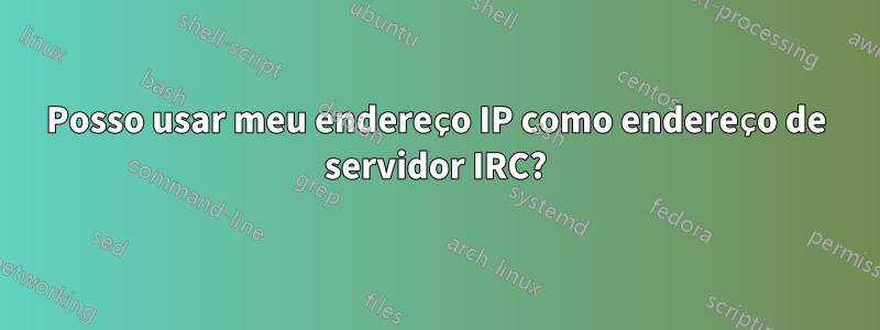 Posso usar meu endereço IP como endereço de servidor IRC?