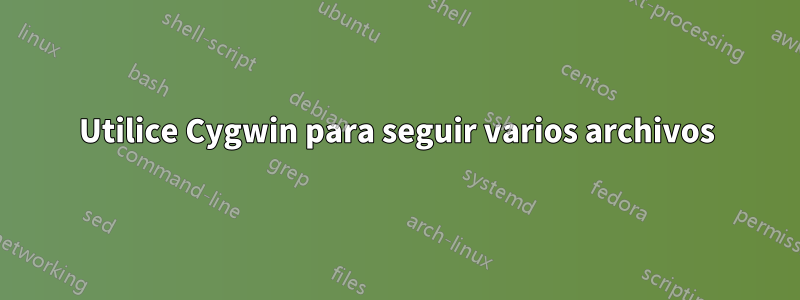 Utilice Cygwin para seguir varios archivos