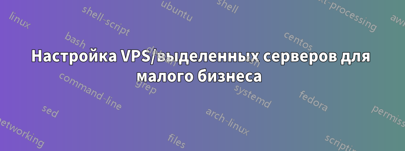 Настройка VPS/выделенных серверов для малого бизнеса
