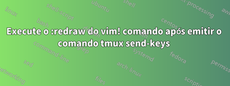Execute o :redraw do vim! comando após emitir o comando tmux send-keys