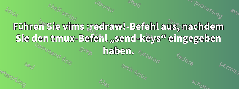 Führen Sie vims :redraw!-Befehl aus, nachdem Sie den tmux-Befehl „send-keys“ eingegeben haben.