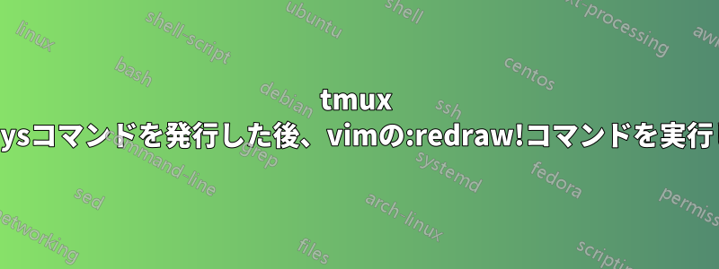 tmux send-keysコマンドを発行した後、vimの:redraw!コマンドを実行します。