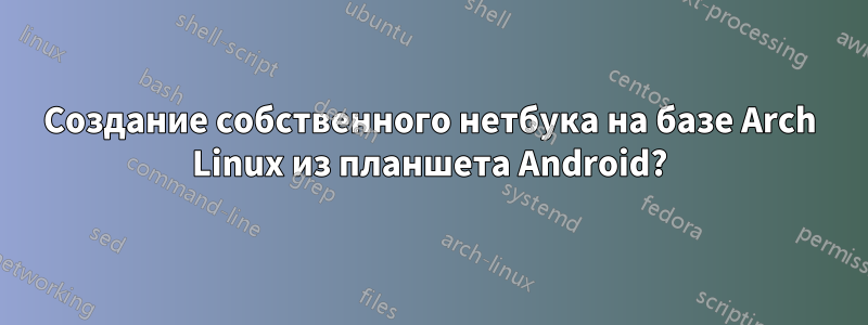 Создание собственного нетбука на базе Arch Linux из планшета Android?
