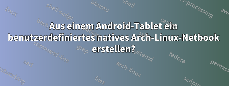 Aus einem Android-Tablet ein benutzerdefiniertes natives Arch-Linux-Netbook erstellen?