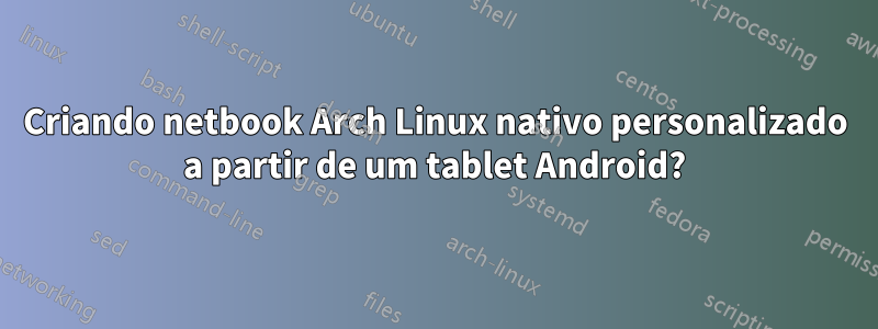 Criando netbook Arch Linux nativo personalizado a partir de um tablet Android?