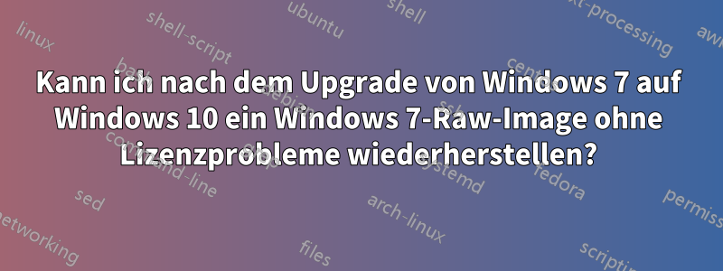 Kann ich nach dem Upgrade von Windows 7 auf Windows 10 ein Windows 7-Raw-Image ohne Lizenzprobleme wiederherstellen?