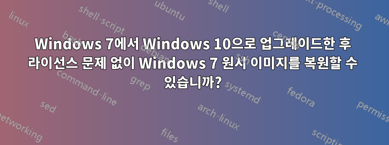Windows 7에서 Windows 10으로 업그레이드한 후 라이선스 문제 없이 Windows 7 원시 이미지를 복원할 수 있습니까?