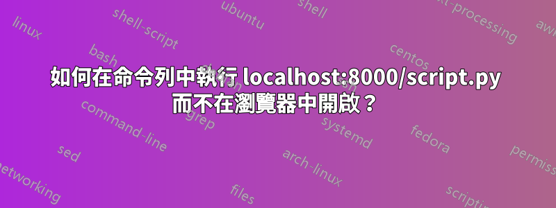 如何在命令列中執行 localhost:8000/script.py 而不在瀏覽器中開啟？