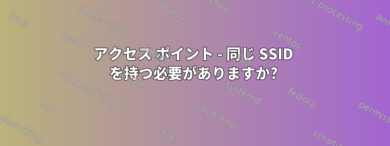 アクセス ポイント - 同じ SSID を持つ必要がありますか?