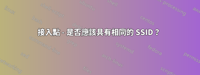 接入點 - 是否應該具有相同的 SSID？