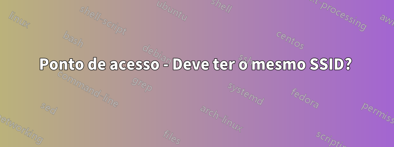Ponto de acesso - Deve ter o mesmo SSID?