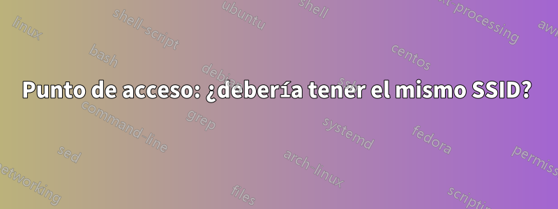 Punto de acceso: ¿debería tener el mismo SSID?