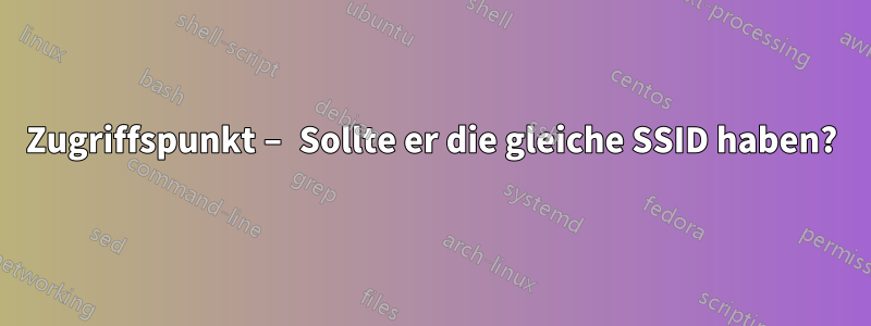 Zugriffspunkt – Sollte er die gleiche SSID haben?