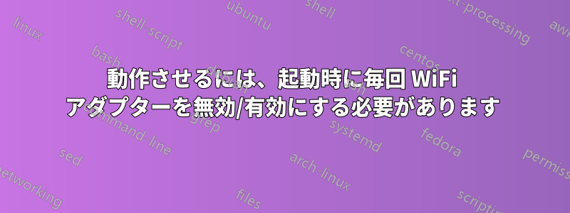 動作させるには、起動時に毎回 WiFi アダプターを無効/有効にする必要があります