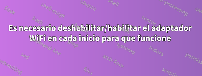 Es necesario deshabilitar/habilitar el adaptador WiFi en cada inicio para que funcione