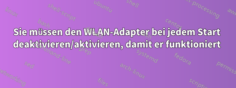 Sie müssen den WLAN-Adapter bei jedem Start deaktivieren/aktivieren, damit er funktioniert