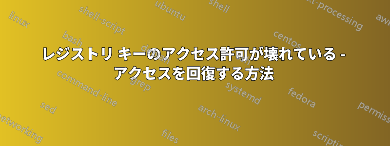 レジストリ キーのアクセス許可が壊れている - アクセスを回復する方法