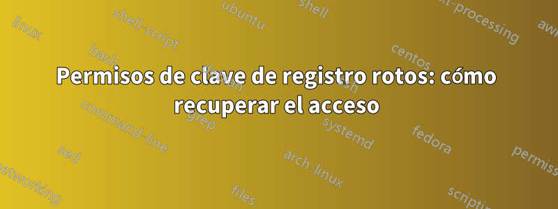 Permisos de clave de registro rotos: cómo recuperar el acceso