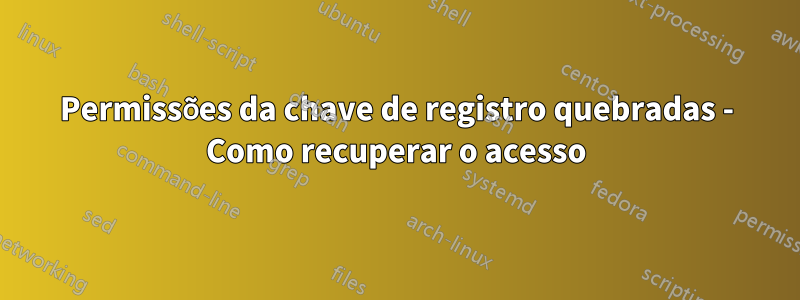 Permissões da chave de registro quebradas - Como recuperar o acesso