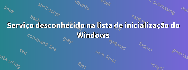 Serviço desconhecido na lista de inicialização do Windows