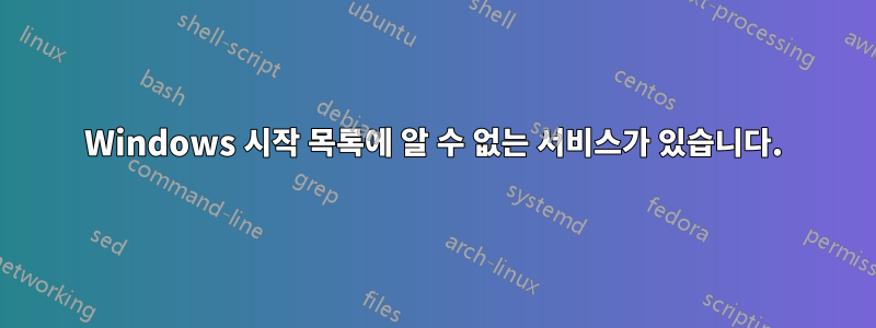Windows 시작 목록에 알 수 없는 서비스가 있습니다.