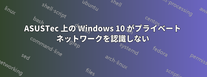 ASUSTec 上の Windows 10 がプライベート ネットワークを認識しない